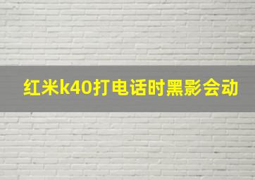 红米k40打电话时黑影会动