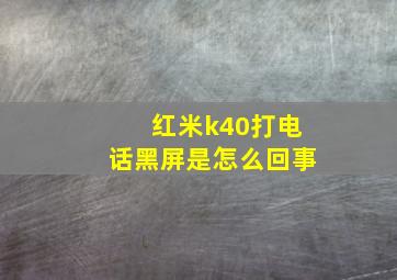 红米k40打电话黑屏是怎么回事