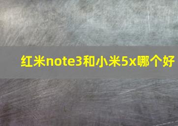 红米note3和小米5x哪个好