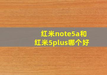 红米note5a和红米5plus哪个好