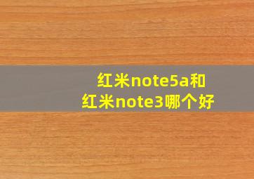 红米note5a和红米note3哪个好