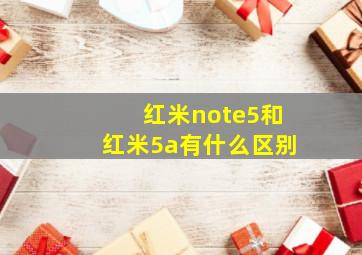 红米note5和红米5a有什么区别