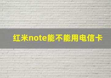 红米note能不能用电信卡