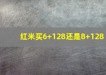 红米买6+128还是8+128