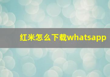 红米怎么下载whatsapp