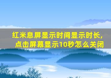 红米息屏显示时间显示时长,点击屏幕显示10秒怎么关闭