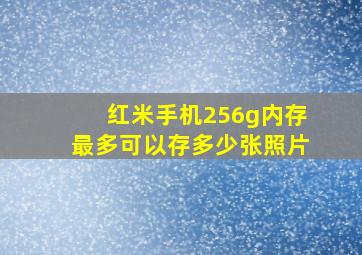 红米手机256g内存最多可以存多少张照片