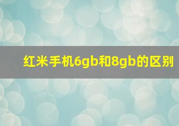 红米手机6gb和8gb的区别