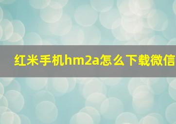 红米手机hm2a怎么下载微信