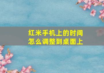 红米手机上的时间怎么调整到桌面上