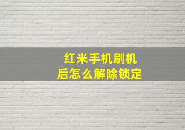 红米手机刷机后怎么解除锁定