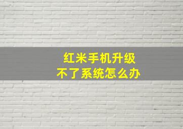 红米手机升级不了系统怎么办