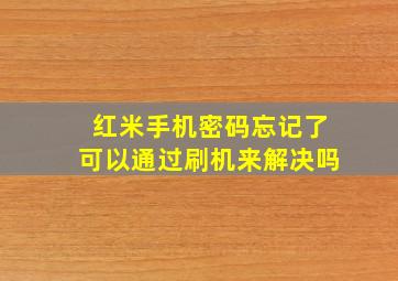 红米手机密码忘记了可以通过刷机来解决吗