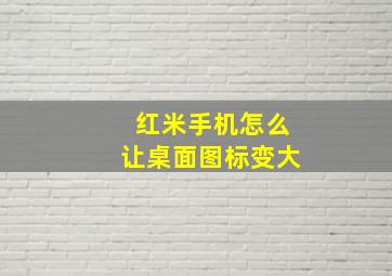 红米手机怎么让桌面图标变大