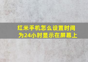 红米手机怎么设置时间为24小时显示在屏幕上