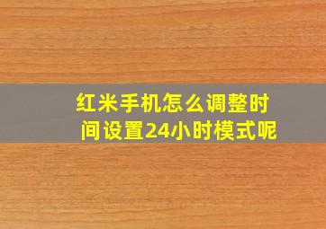 红米手机怎么调整时间设置24小时模式呢