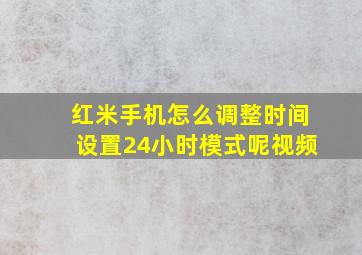 红米手机怎么调整时间设置24小时模式呢视频