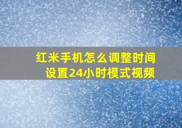 红米手机怎么调整时间设置24小时模式视频