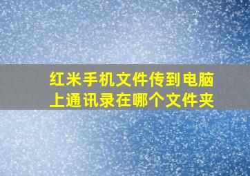 红米手机文件传到电脑上通讯录在哪个文件夹