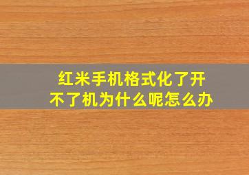 红米手机格式化了开不了机为什么呢怎么办