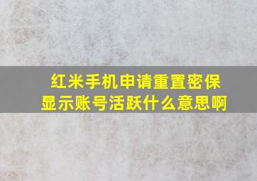 红米手机申请重置密保显示账号活跃什么意思啊