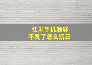 红米手机触屏不灵了怎么矫正