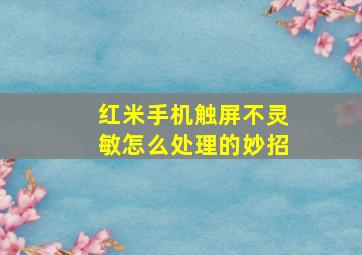 红米手机触屏不灵敏怎么处理的妙招