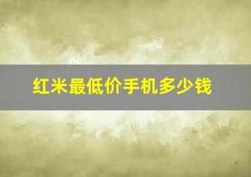 红米最低价手机多少钱