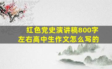 红色党史演讲稿800字左右高中生作文怎么写的