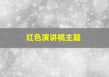 红色演讲稿主题