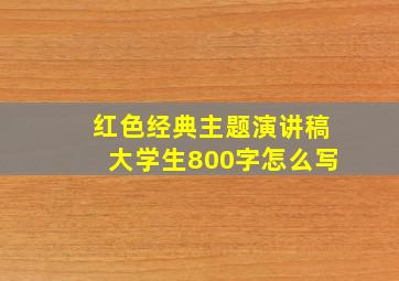 红色经典主题演讲稿大学生800字怎么写