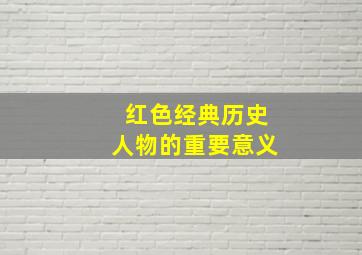 红色经典历史人物的重要意义