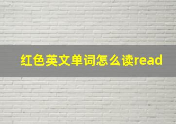 红色英文单词怎么读read