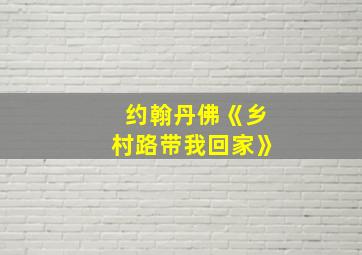 约翰丹佛《乡村路带我回家》