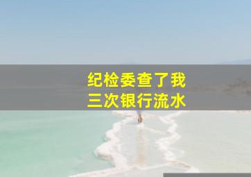 纪检委查了我三次银行流水