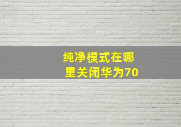 纯净模式在哪里关闭华为70