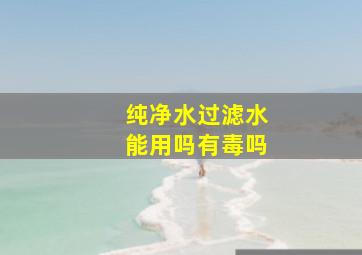 纯净水过滤水能用吗有毒吗