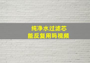 纯净水过滤芯能反复用吗视频