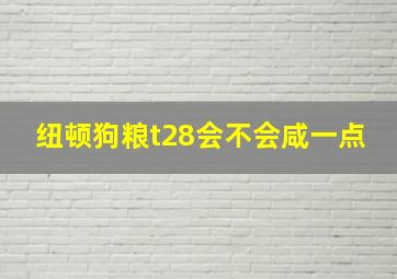 纽顿狗粮t28会不会咸一点