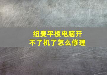 纽麦平板电脑开不了机了怎么修理