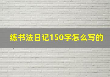 练书法日记150字怎么写的