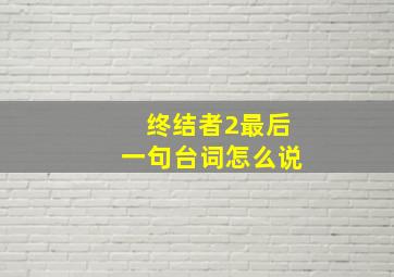 终结者2最后一句台词怎么说