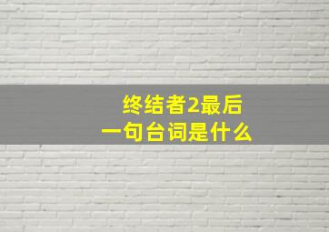 终结者2最后一句台词是什么