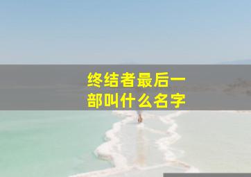 终结者最后一部叫什么名字