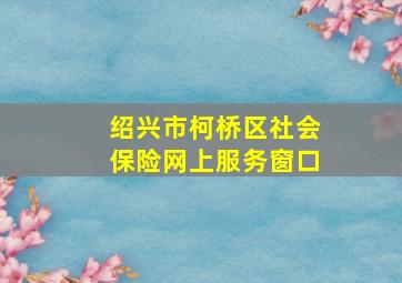 绍兴市柯桥区社会保险网上服务窗口