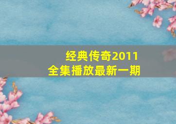 经典传奇2011全集播放最新一期