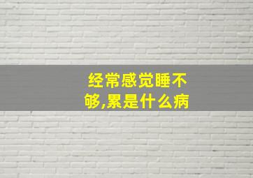 经常感觉睡不够,累是什么病