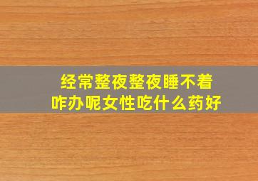 经常整夜整夜睡不着咋办呢女性吃什么药好