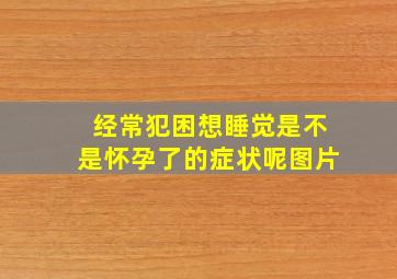 经常犯困想睡觉是不是怀孕了的症状呢图片