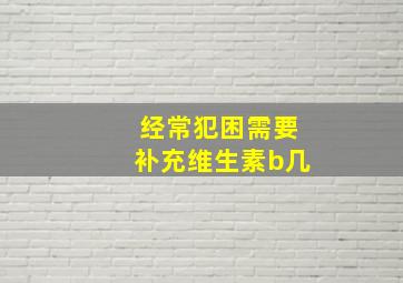 经常犯困需要补充维生素b几